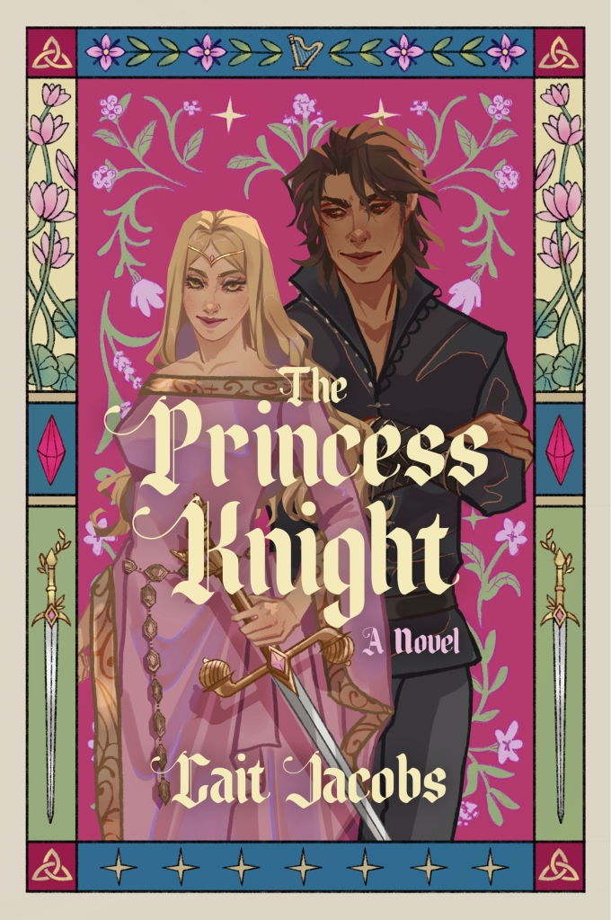 The cover of The Princess Knight, featuring illustrated character art of a blonde white woman in a pink medieval dress holding a sword. The sword has a gold hilt and a pink gem on it. Behind the woman is a man with brown skin and medium-length brown hair. He is dressed in black medieval clothes with his arms crossed. The background is bright pink with lighter pink flowers. There is a border featuring light pink flowers on a yellow background, a pink crystal on a blue background, and the sword on a green background on the sides. On the top of the border are pink flowers with green leaves, with a gold harp in the center. On the bottom of the border are yellow stars. In each of the four corners of the border is a trequetra on a dark pink background. In the center of the cover, in a gothic font, are the words "The Princess Knight", "A novel", and the author's name, "Cait Jacobs", is on the bottom of the cover